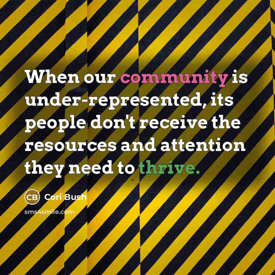 “When our community is under-represented, its people don't receive the resources and attention they need to thrive.” quote by Cori Bush