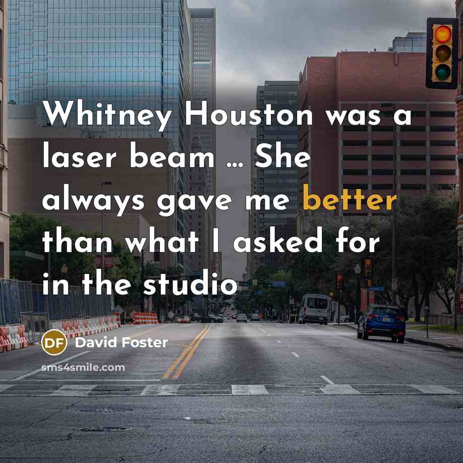 “Whitney Houston was a laser beam ... She always gave me better than what I asked for in the studio” quote by David Foster