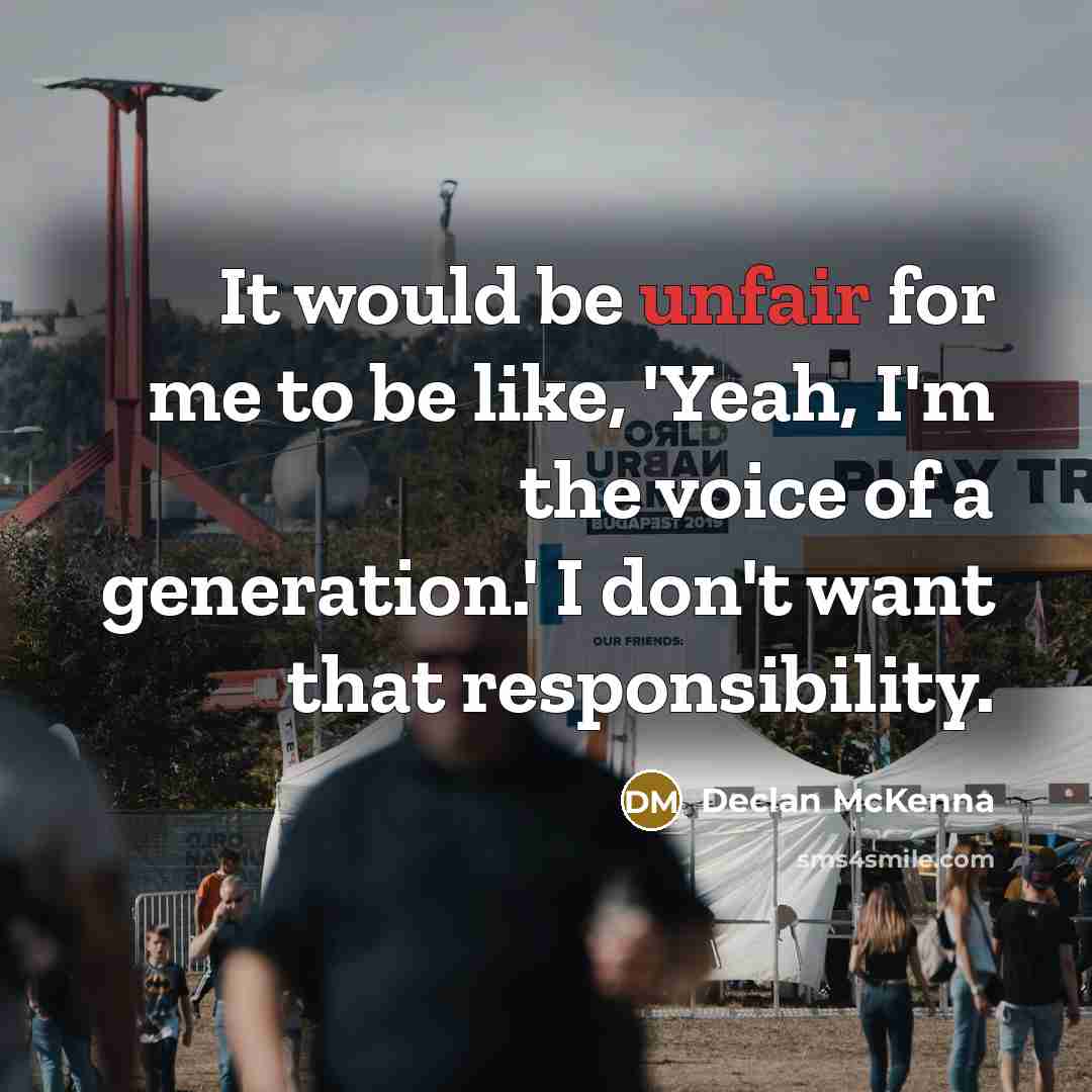 “It would be unfair for me to be like, 'Yeah, I'm the voice of a generation.' I don't want that responsibility.” quote by Declan McKenna
