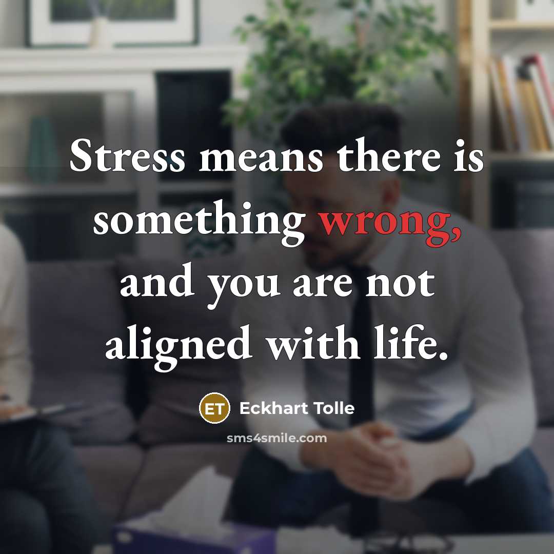 “Stress means there is something wrong, and you are not aligned with life.” quote by Eckhart Tolle