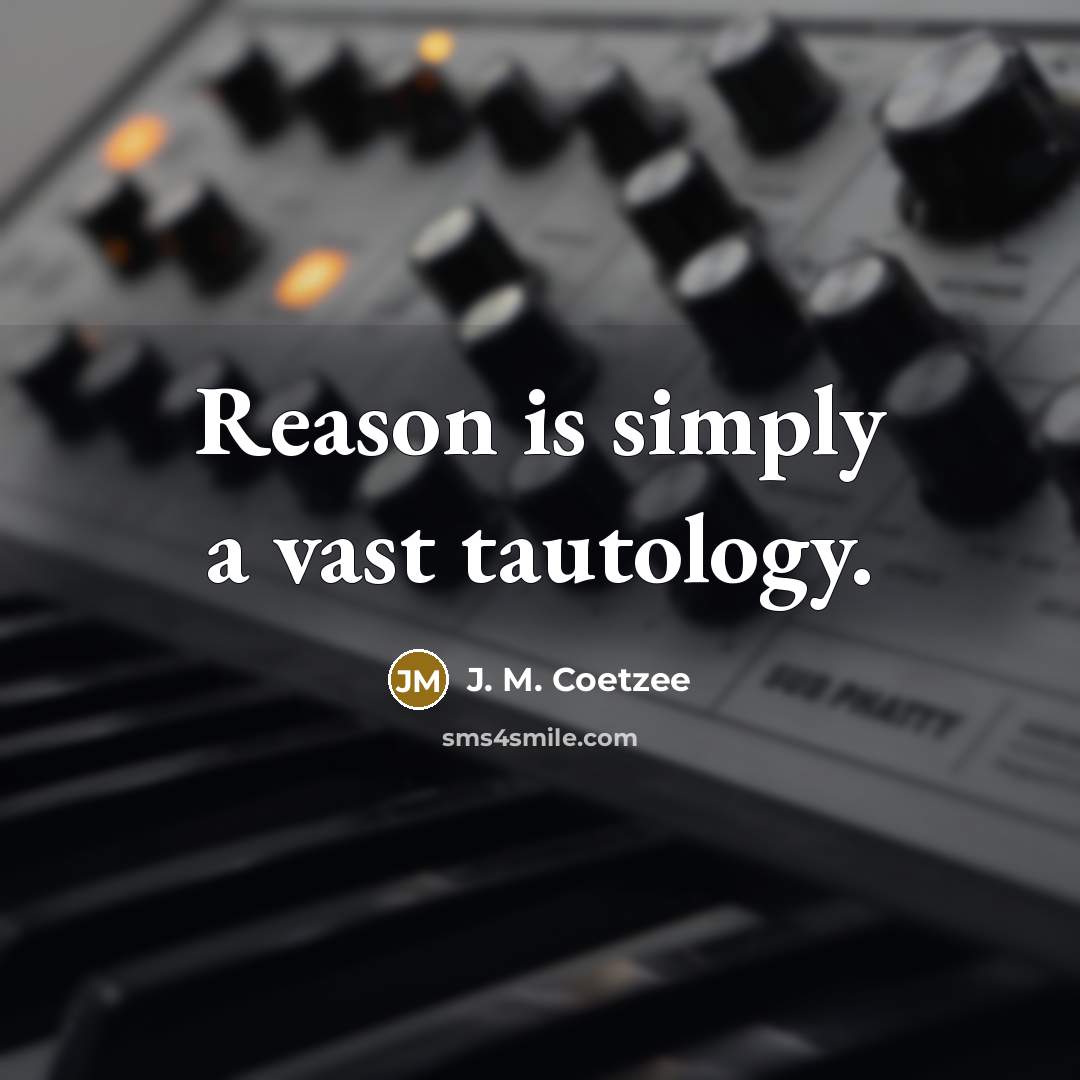 “Reason is simply a vast tautology.” quote by J. M. Coetzee