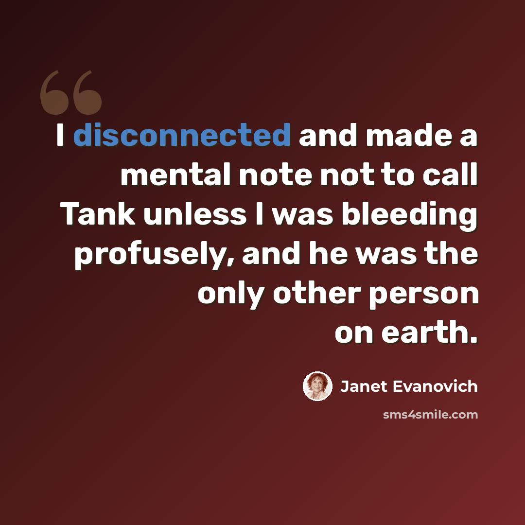 “I disconnected and made a mental note not to call Tank unless I was bleeding profusely, and he was the only other person on earth.” quote by Janet Evanovich