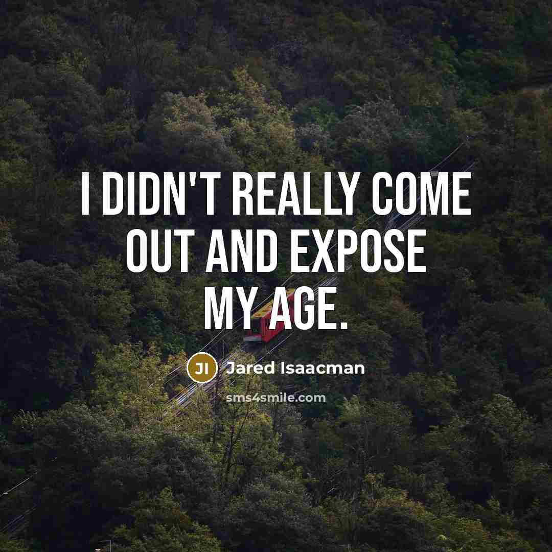 “I didn't really come out and expose my age.” quote by Jared Isaacman