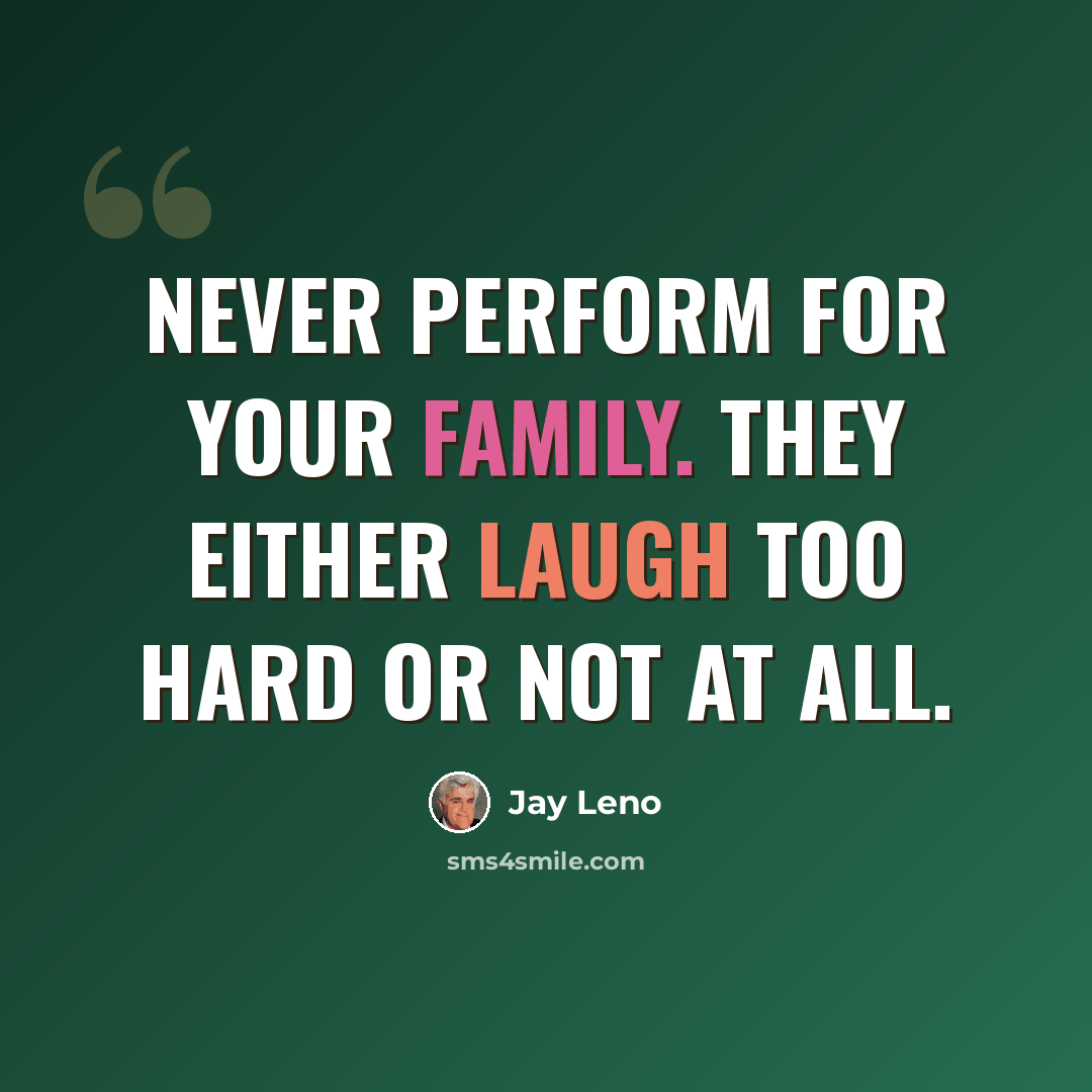 “Never perform for your family. They either laugh too hard or not at all.” quote by Jay Leno