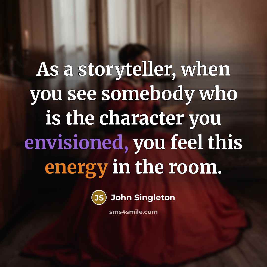 “As a storyteller, when you see somebody who is the character you envisioned, you feel this energy in the room.” quote by John Singleton