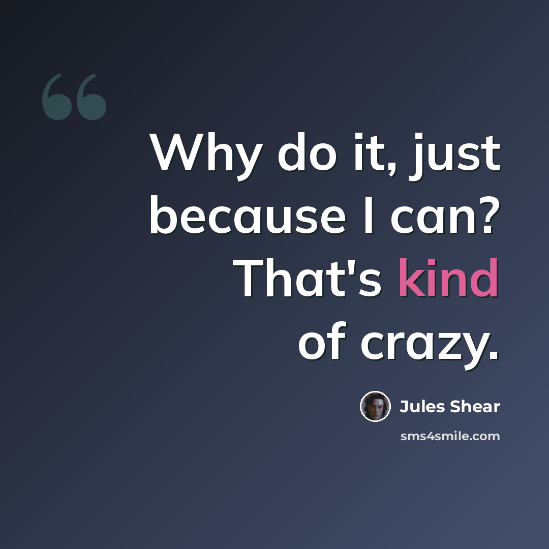“Why do it, just because I can? That's kind of crazy.” quote by Jules Shear