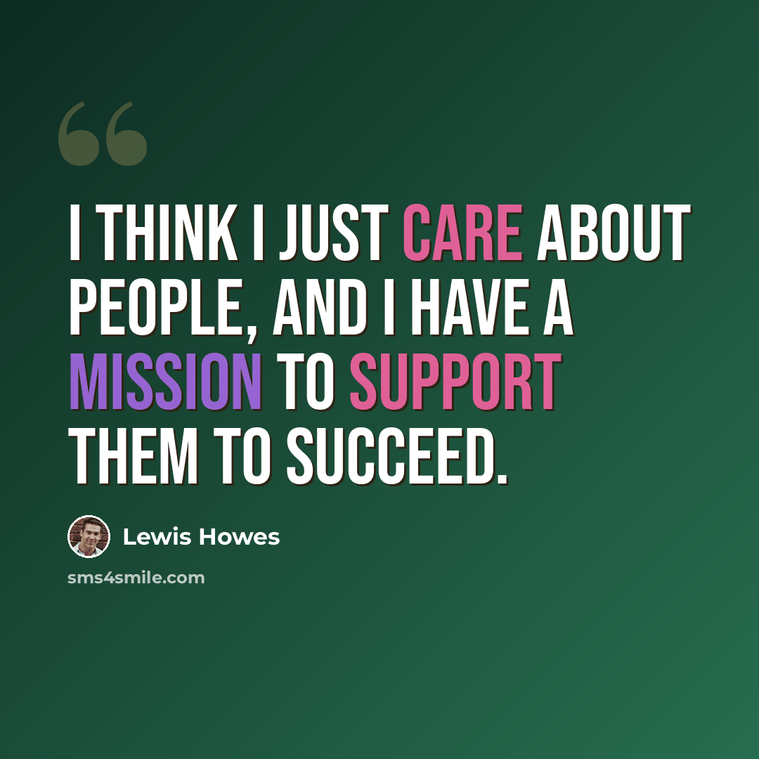 “I think I just care about people, and I have a mission to support them to succeed.” quote by Lewis Howes