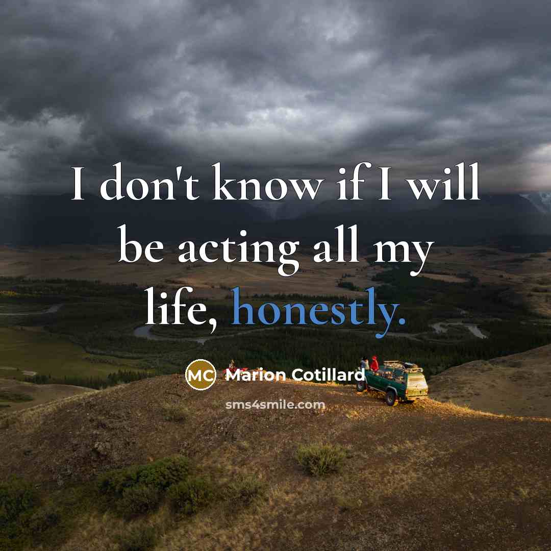 “I don't know if I will be acting all my life, honestly.” quote by Marion Cotillard