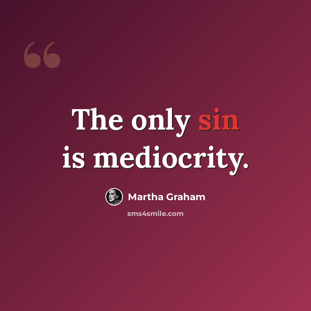 “The only sin is mediocrity.” quote by Martha Graham