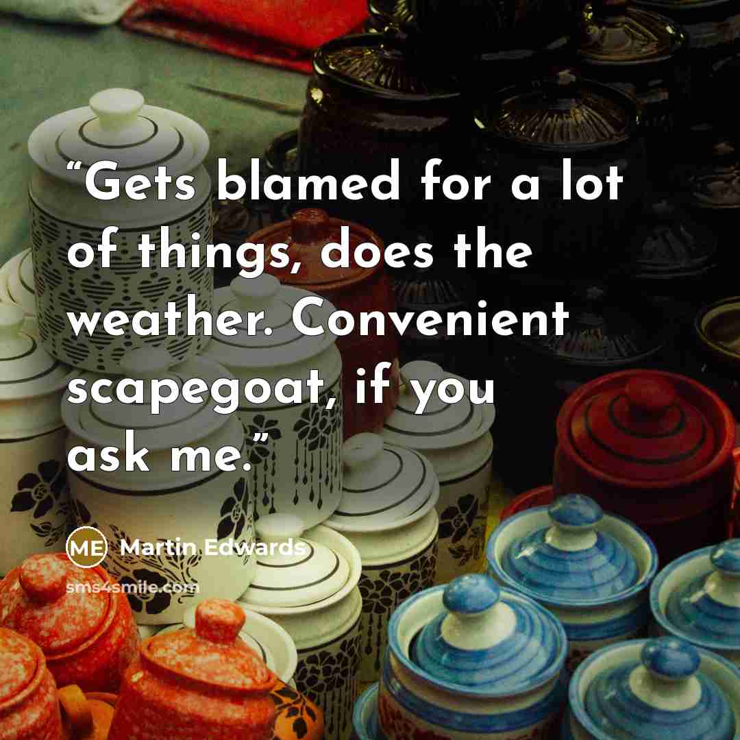 “Gets blamed for a lot of things, does the weather. Convenient scapegoat, if you ask me.” quote by Martin Edwards
