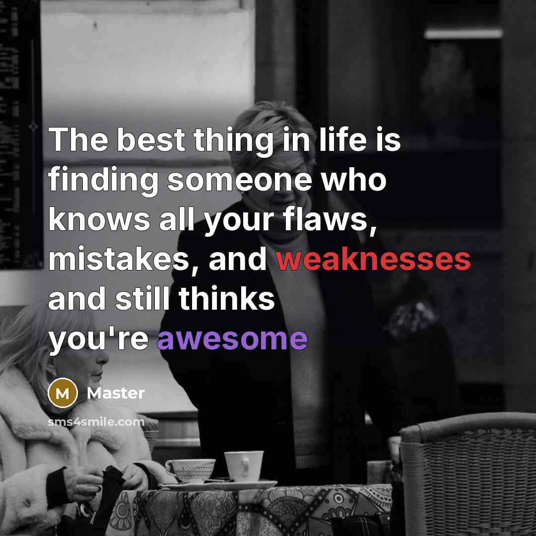 “The best thing in life is finding someone who knows all your flaws, mistakes, and weaknesses and still thinks you're awesome” quote by Master