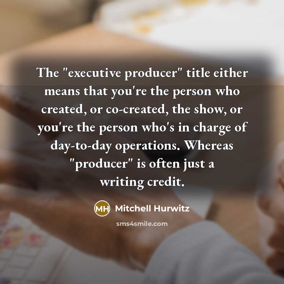 “The "executive producer" title either means that you're the person who created, or co-created, the show, or you're the person who's in charge of day-to-day operations. Whereas "producer" is often just a writing credit.” quote by Mitchell Hurwitz