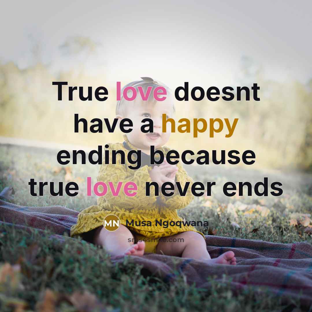 “True love doesnt have a happy ending because true love never ends” quote by Musa Ngoqwana