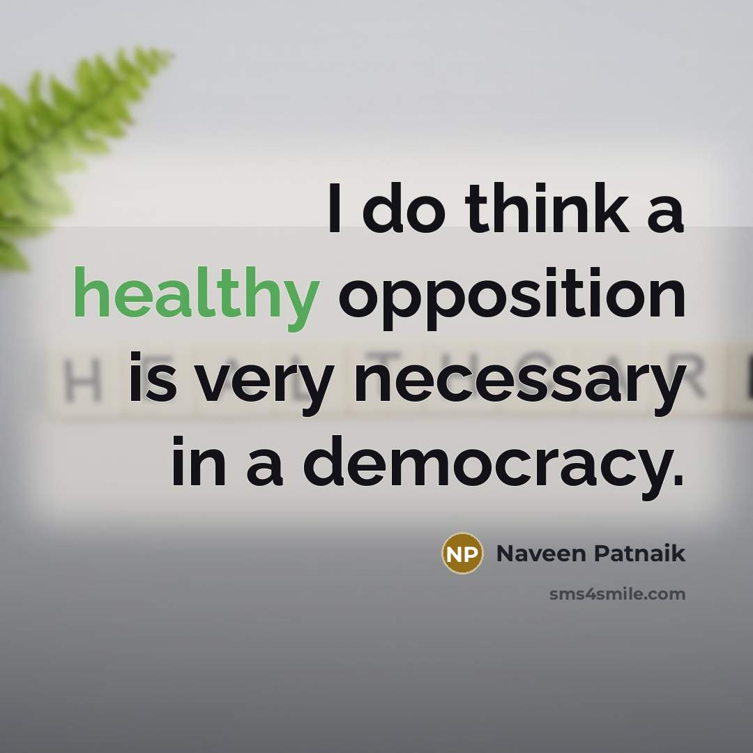 “I do think a healthy opposition is very necessary in a democracy.” quote by Naveen Patnaik