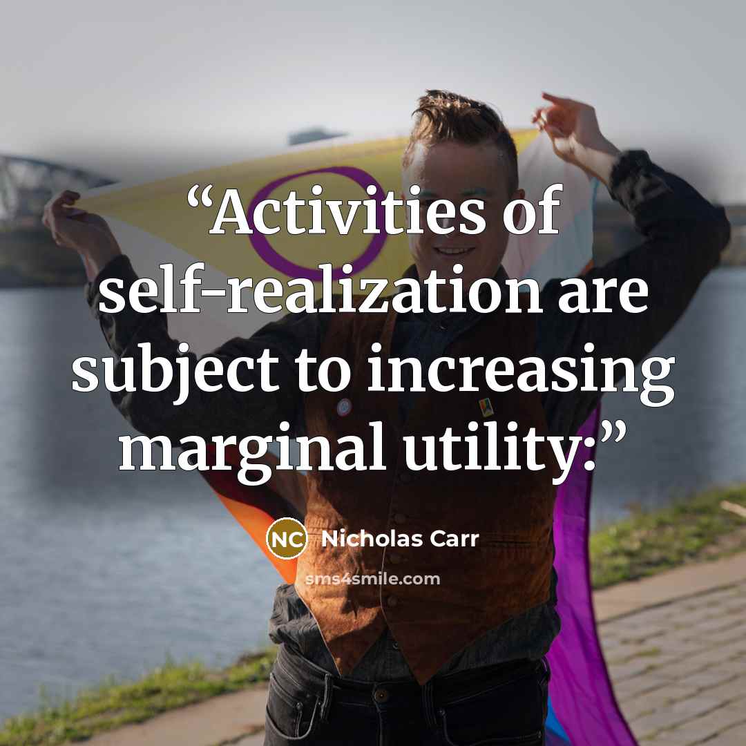 “Activities of self-realization are subject to increasing marginal utility:” quote by Nicholas Carr