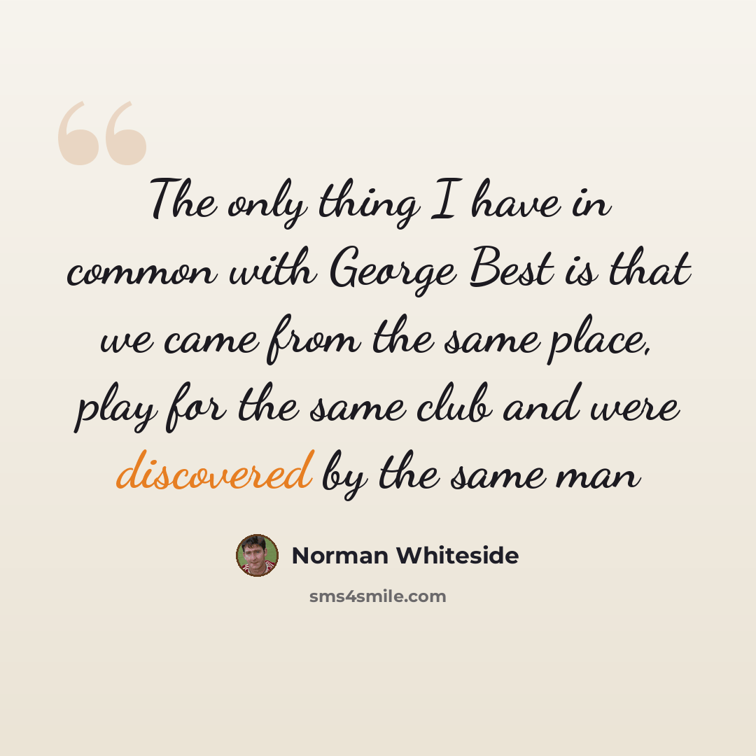 “The only thing I have in common with George Best is that we came from the same place, play for the same club and were discovered by the same man” quote by Norman Whiteside