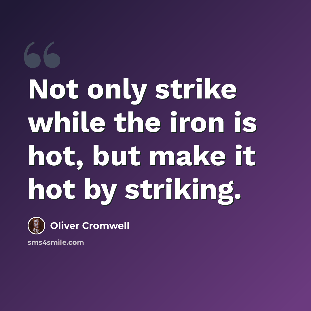 “Not only strike while the iron is hot, but make it hot by striking.” quote by Oliver Cromwell
