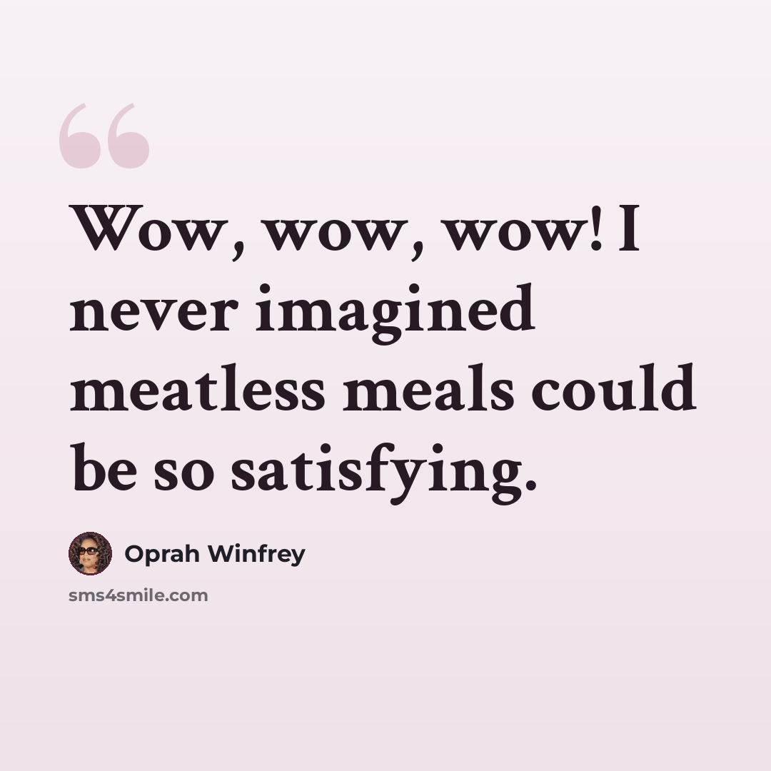 “Wow, wow, wow! I never imagined meatless meals could be so satisfying.” quote by Oprah Winfrey