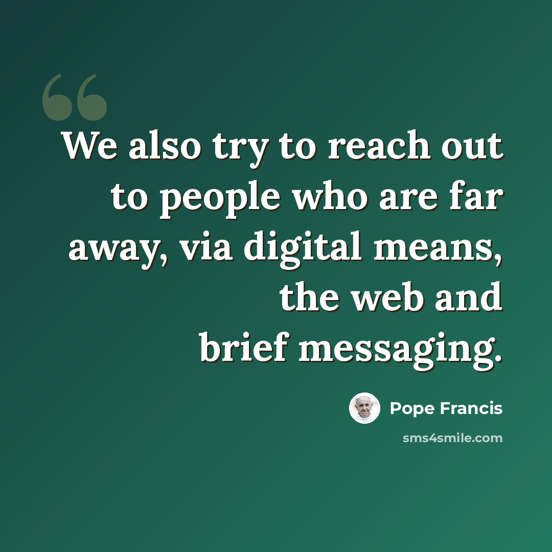 “We also try to reach out to people who are far away, via digital means, the web and brief messaging.” quote by Pope Francis