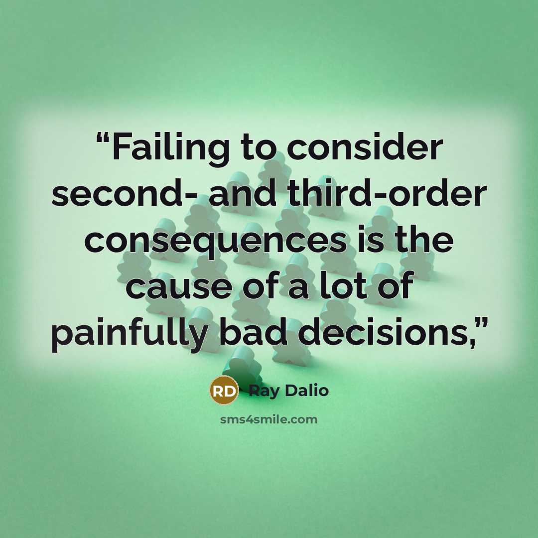 “Failing to consider second- and third-order consequences is the cause of a lot of painfully bad decisions,” quote by Ray Dalio