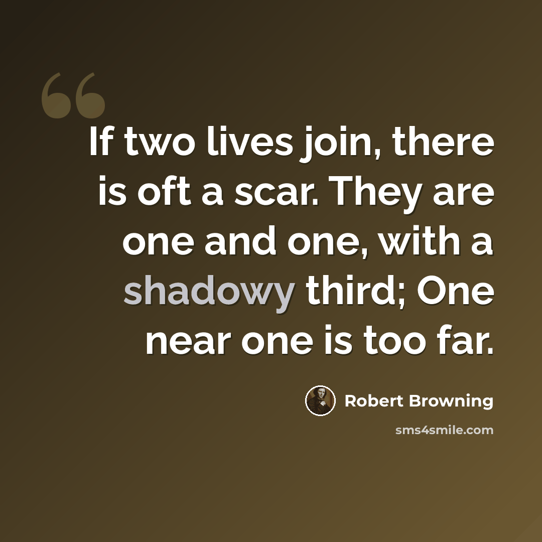 “If two lives join, there is oft a scar. They are one and one, with a shadowy third; One near one is too far.” quote by Robert Browning