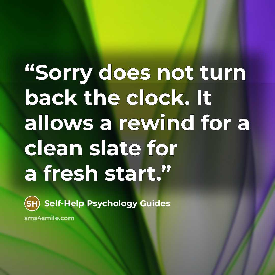 “Sorry does not turn back the clock. It allows a rewind for a clean slate for a fresh start.” quote by Self-Help Psychology Guides