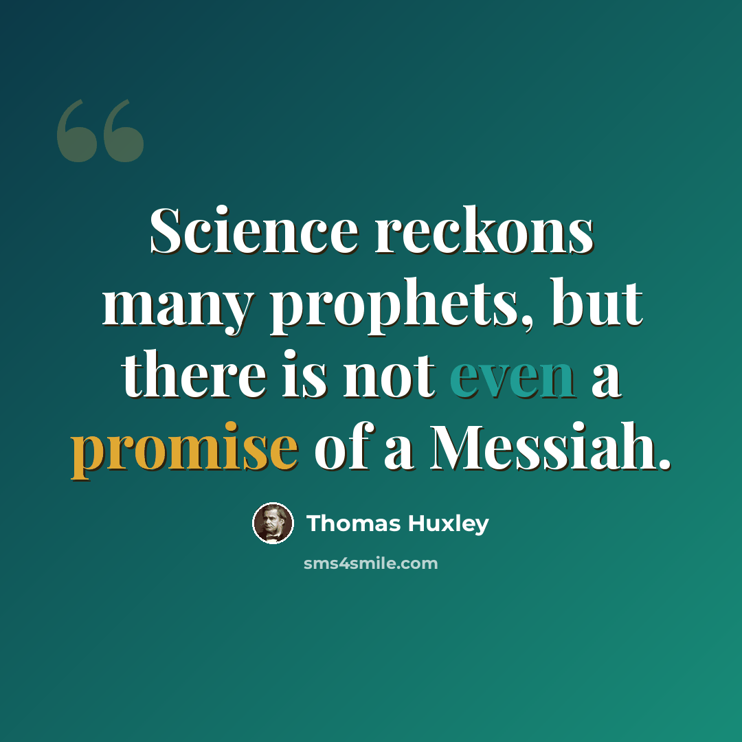 “Science reckons many prophets, but there is not even a promise of a Messiah.” quote by Thomas Huxley