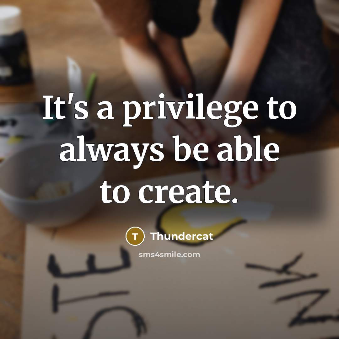 “It's a privilege to always be able to create.” quote by Thundercat