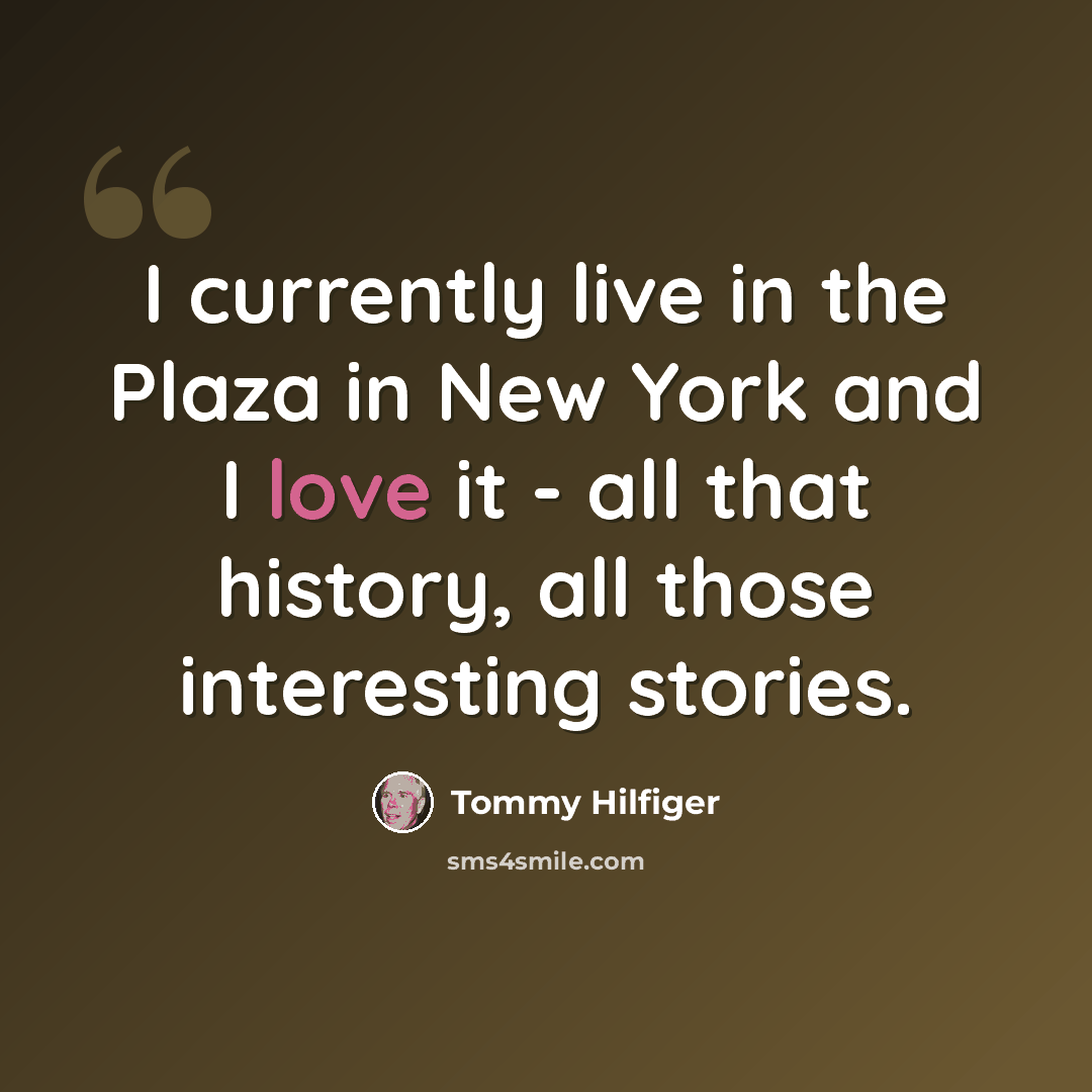 “I currently live in the Plaza in New York and I love it - all that history, all those interesting stories.” quote by Tommy Hilfiger