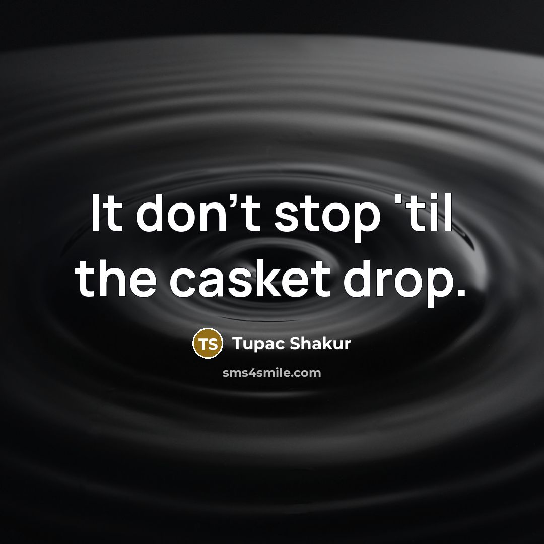 “It don't stop 'til the casket drop.” quote by Tupac Shakur