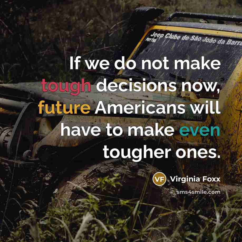 “If we do not make tough decisions now, future Americans will have to make even tougher ones.” quote by Virginia Foxx