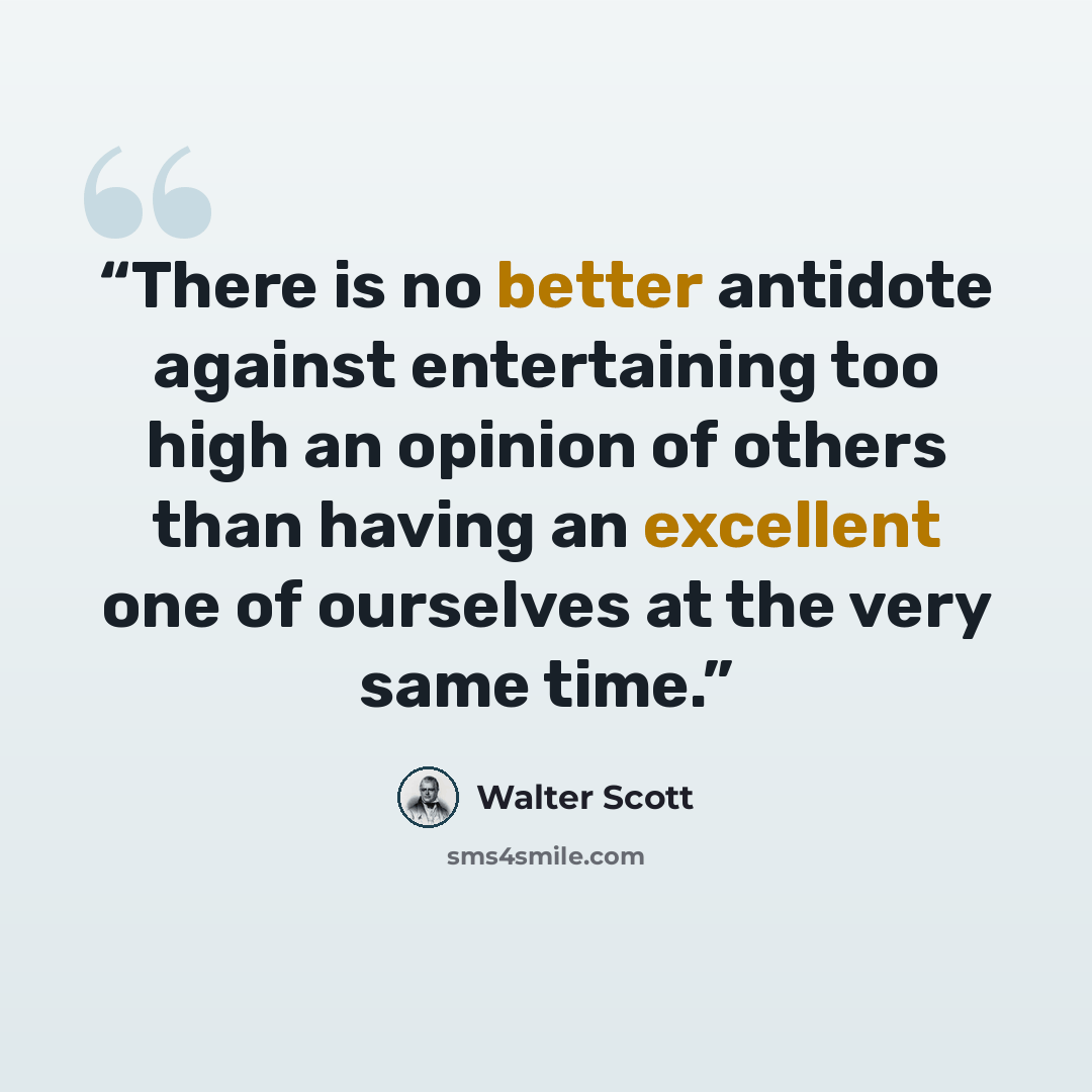“There is no better antidote against entertaining too high an opinion of others than having an excellent one of ourselves at the very same time.” quote by Walter Scott