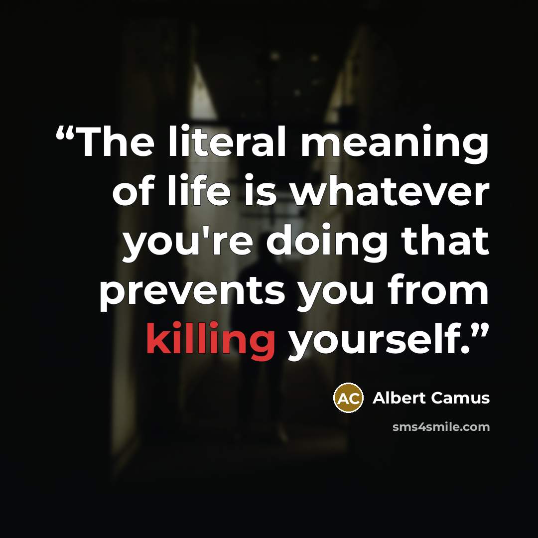 “The literal meaning of life is whatever you're doing that prevents you from killing yourself.” quote by Albert Camus