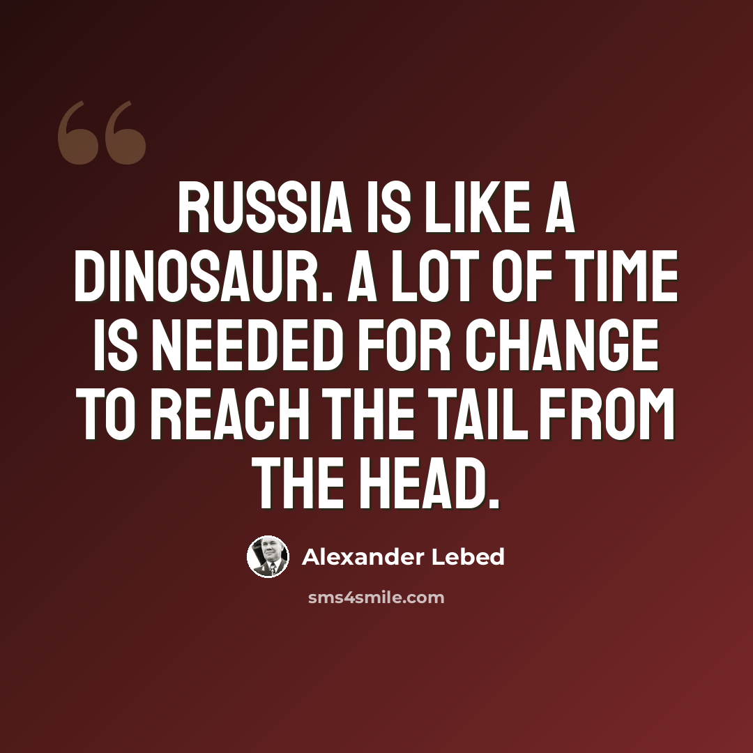 “Russia is like a dinosaur. A lot of time is needed for change to reach the tail from the head.” quote by Alexander Lebed