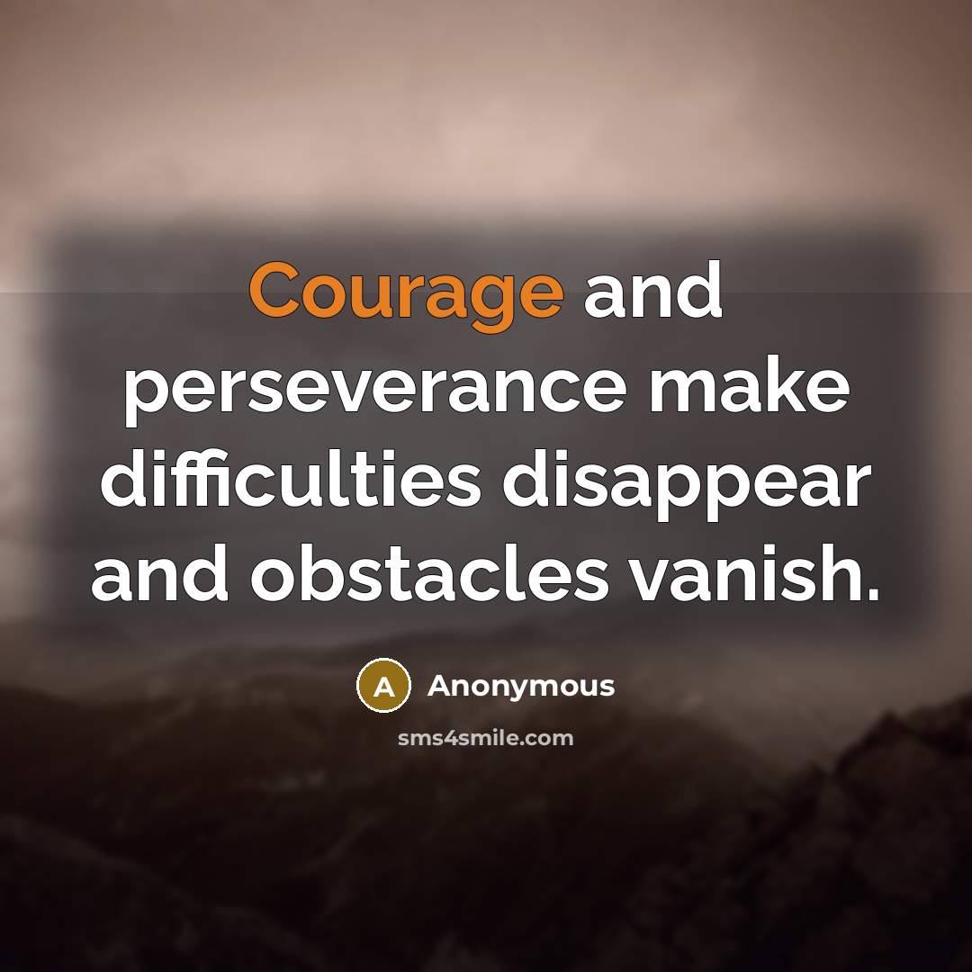 “Courage and perseverance make difficulties disappear and obstacles vanish.” quote by Anonymous