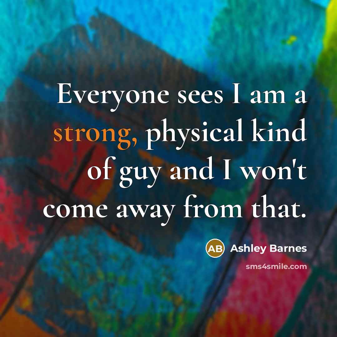 “Everyone sees I am a strong, physical kind of guy and I won't come away from that.” quote by Ashley Barnes