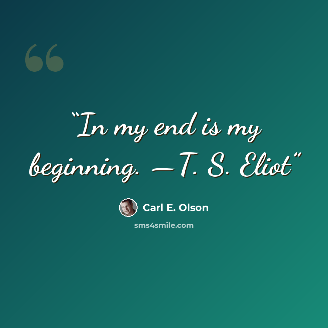 “In my end is my beginning. —T. S. Eliot” quote by Carl E. Olson