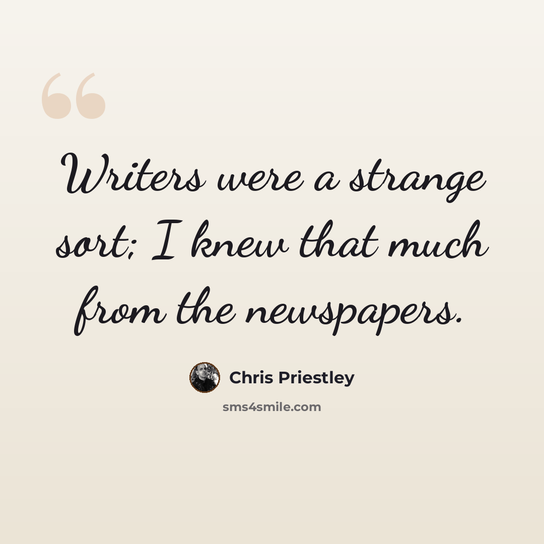 “Writers were a strange sort; I knew that much from the newspapers.” quote by Chris Priestley