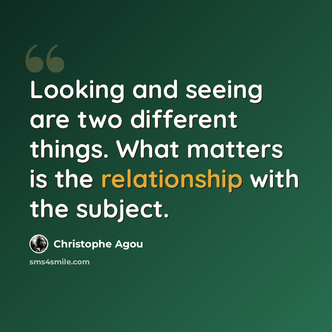 “Looking and seeing are two different things. What matters is the relationship with the subject.” quote by Christophe Agou