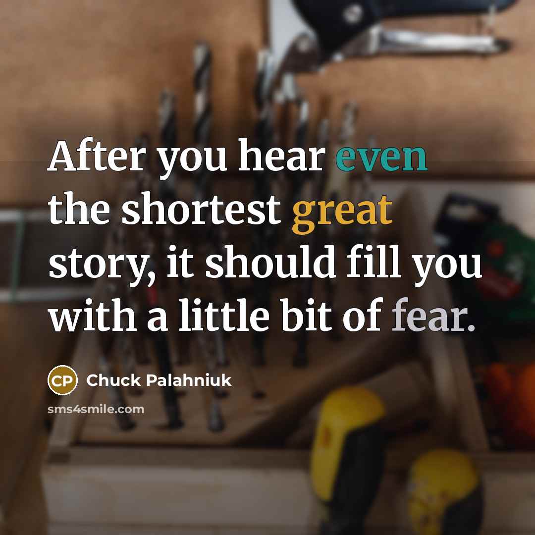 “After you hear even the shortest great story, it should fill you with a little bit of fear.” quote by Chuck Palahniuk
