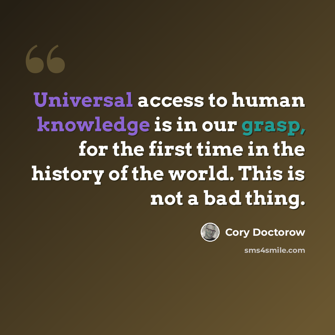 “Universal access to human knowledge is in our grasp, for the first time in the history of the world. This is not a bad thing.” quote by Cory Doctorow