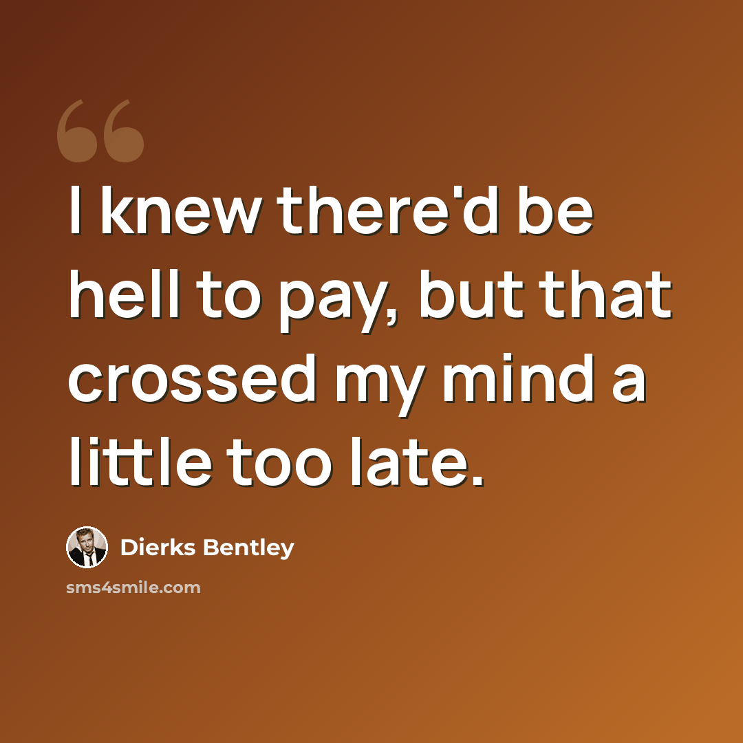 “I knew there'd be hell to pay, but that crossed my mind a little too late.” quote by Dierks Bentley
