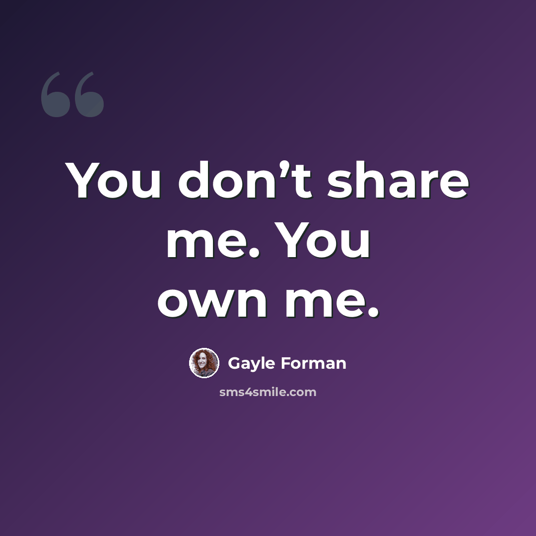 “You don’t share me. You own me.” quote by Gayle Forman
