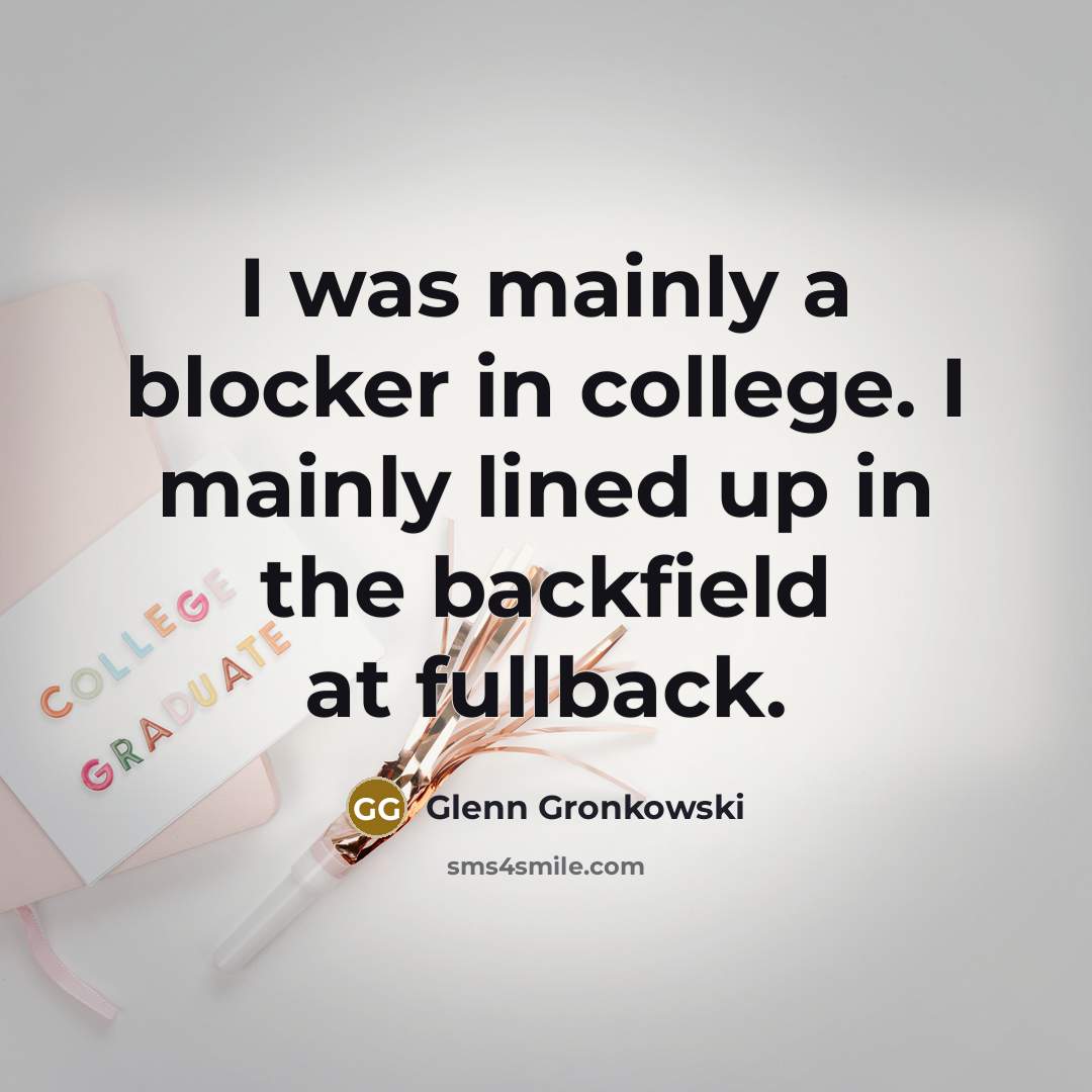 “I was mainly a blocker in college. I mainly lined up in the backfield at fullback.” quote by Glenn Gronkowski