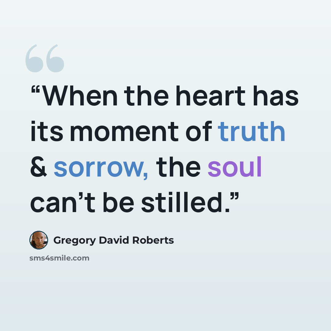 “When the heart has its moment of truth & sorrow, the soul can't be stilled.” quote by Gregory David Roberts