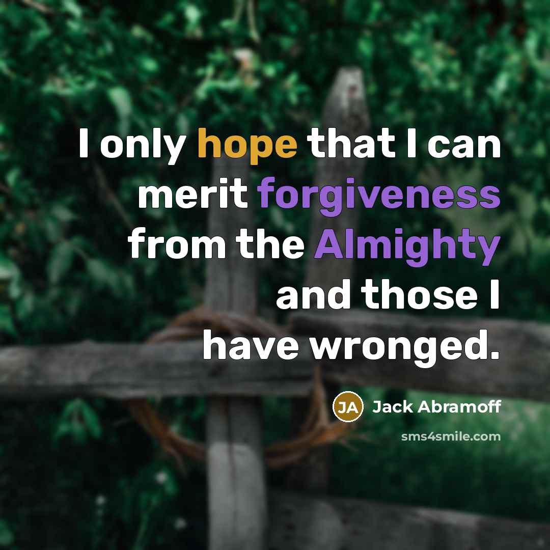 “I only hope that I can merit forgiveness from the Almighty and those I have wronged.” quote by Jack Abramoff