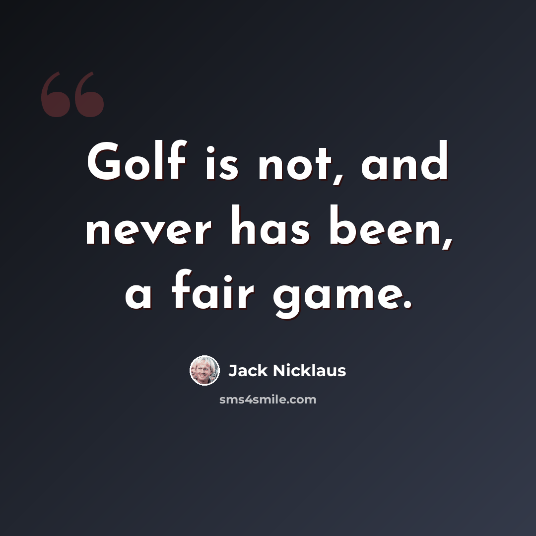 “Golf is not, and never has been, a fair game.” quote by Jack Nicklaus
