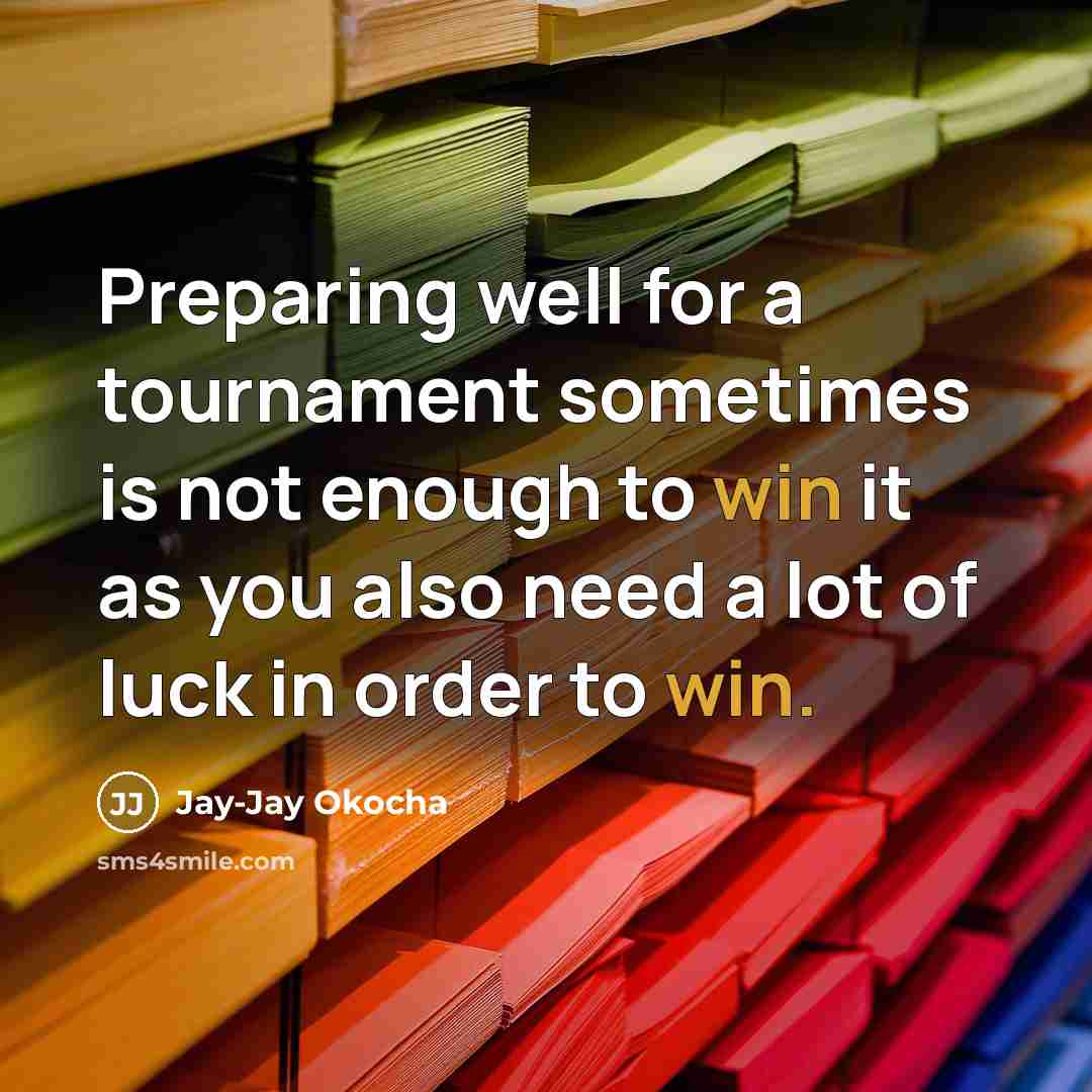 “Preparing well for a tournament sometimes is not enough to win it as you also need a lot of luck in order to win.” quote by Jay-Jay Okocha