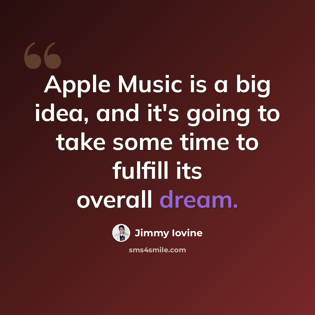 “Apple Music is a big idea, and it's going to take some time to fulfill its overall dream.” quote by Jimmy Iovine