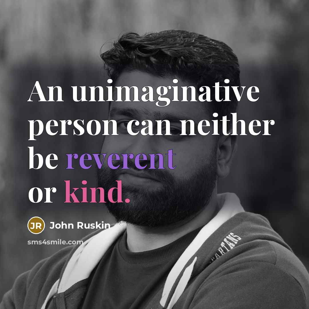 “An unimaginative person can neither be reverent or kind.” quote by John Ruskin